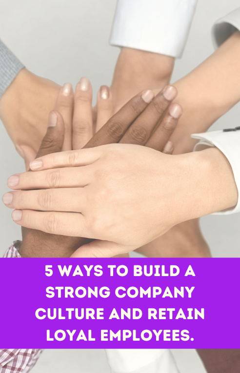 5 Ways to Build a Strong Company Culture and Retain Loyal Employees